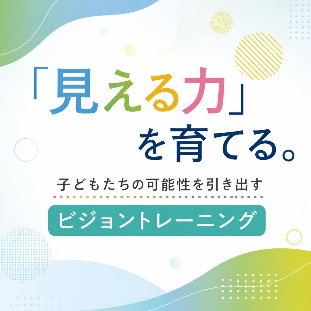 「見える力」を育てる。子どもたちの可能性を引き出すビジョントレーニング