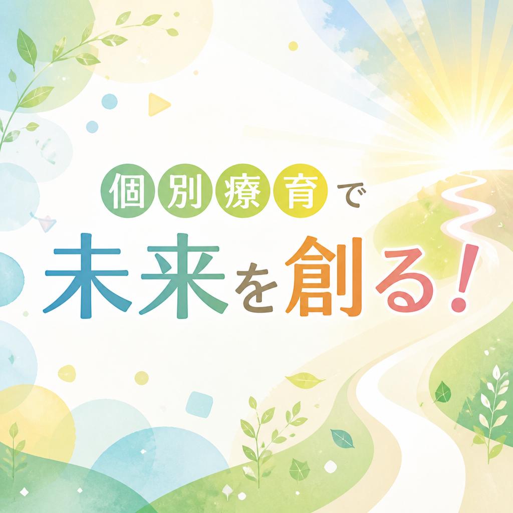 個別療育で未来を創る！