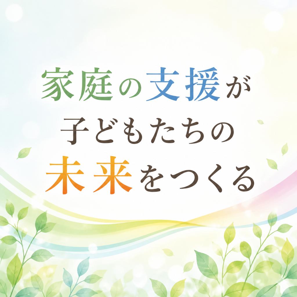 家庭の支援が子どもたちの未来をつくる