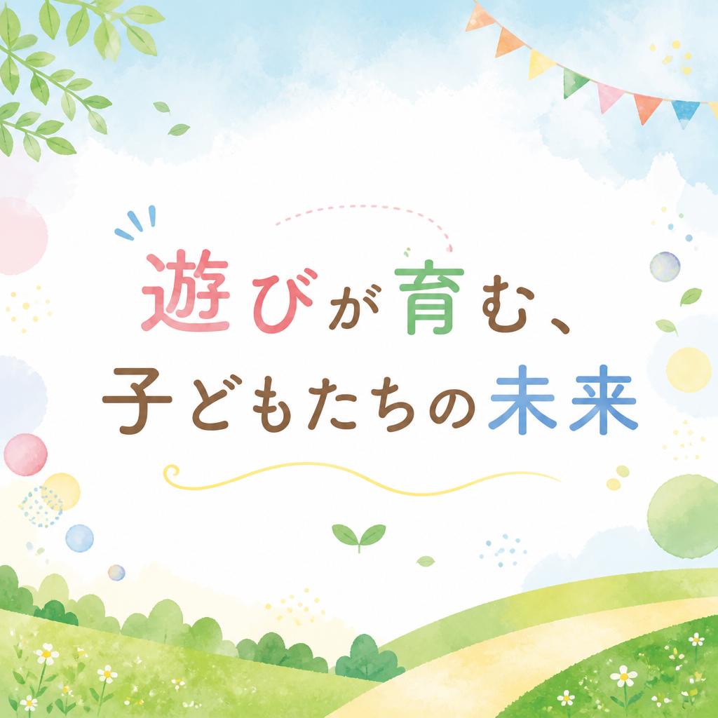 遊びが育む、子どもたちの未来