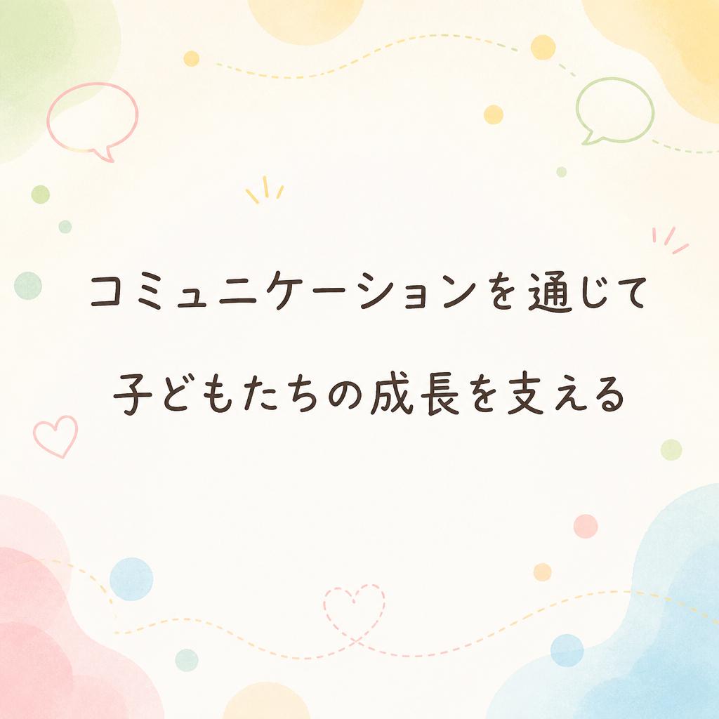 コミュニケーションを通じて子どもたちの成長を支える
