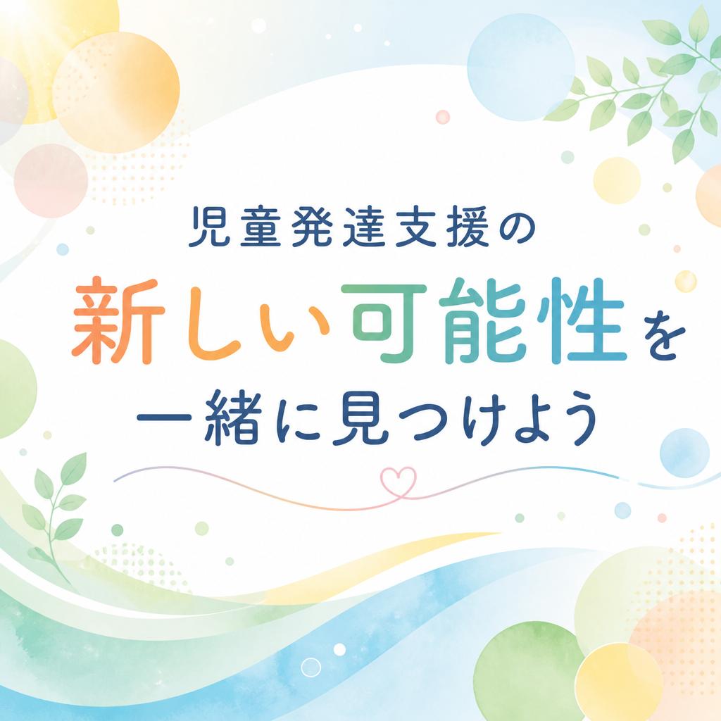 児童発達支援の新しい可能性を一緒に見つけよう