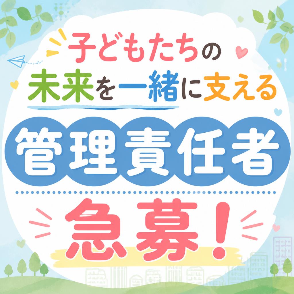 子どもたちの未来を一緒に支える管理責任者急募！
